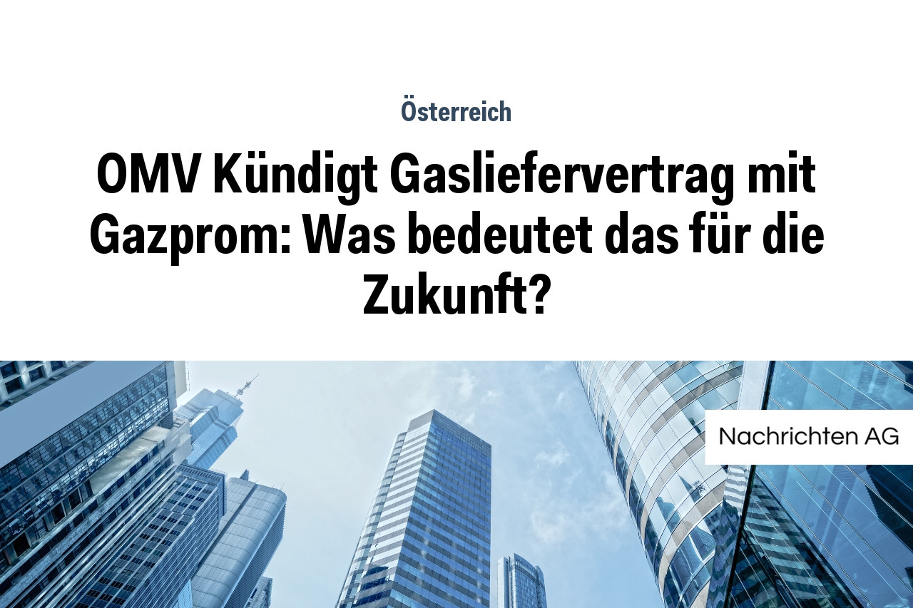 OMV Kündigt Gasliefervertrag mit Gazprom: Was bedeutet das für die Zukunft?