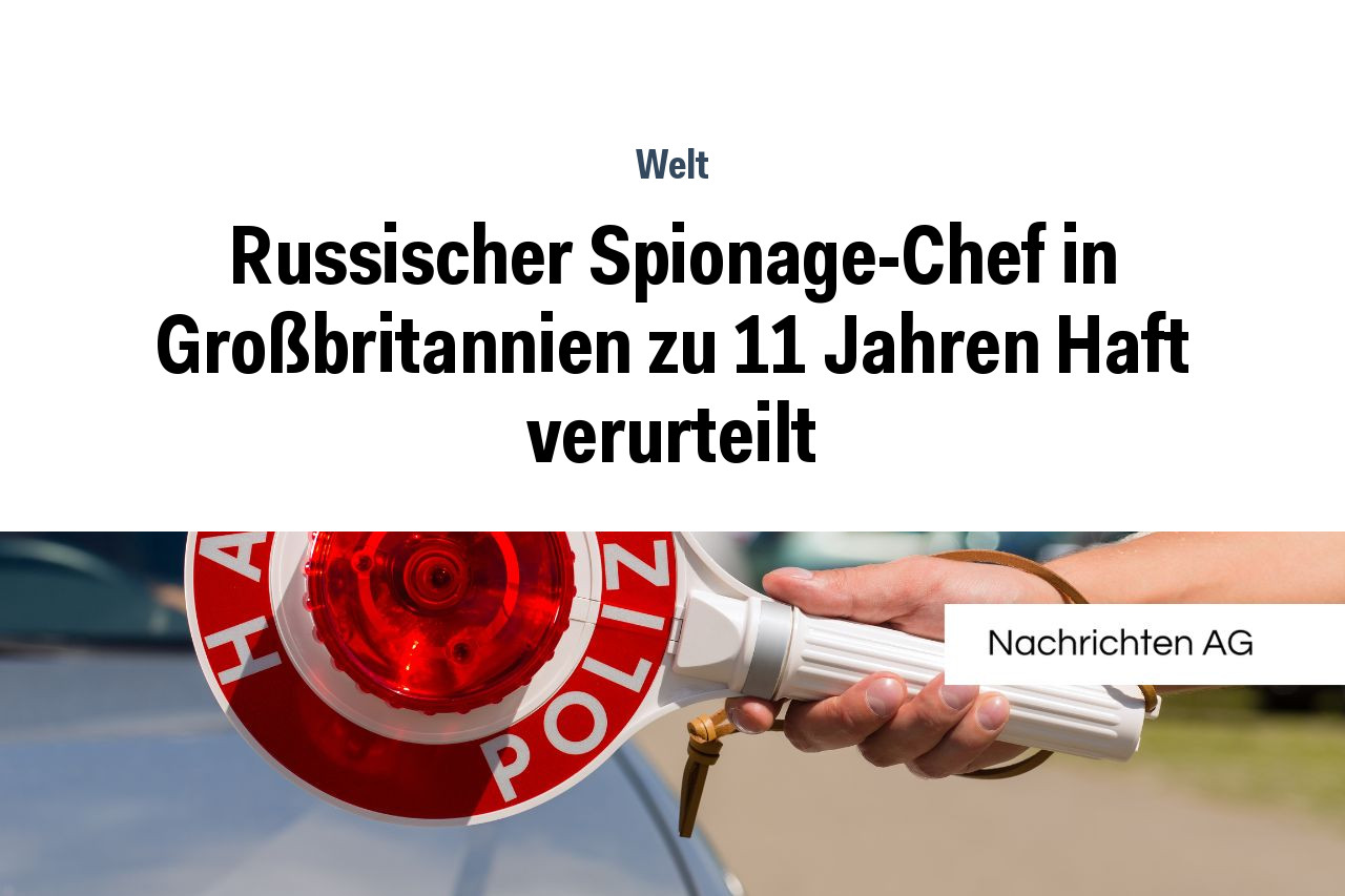Russischer Spionage-Chef in Großbritannien zu 11 Jahren Haft verurteilt