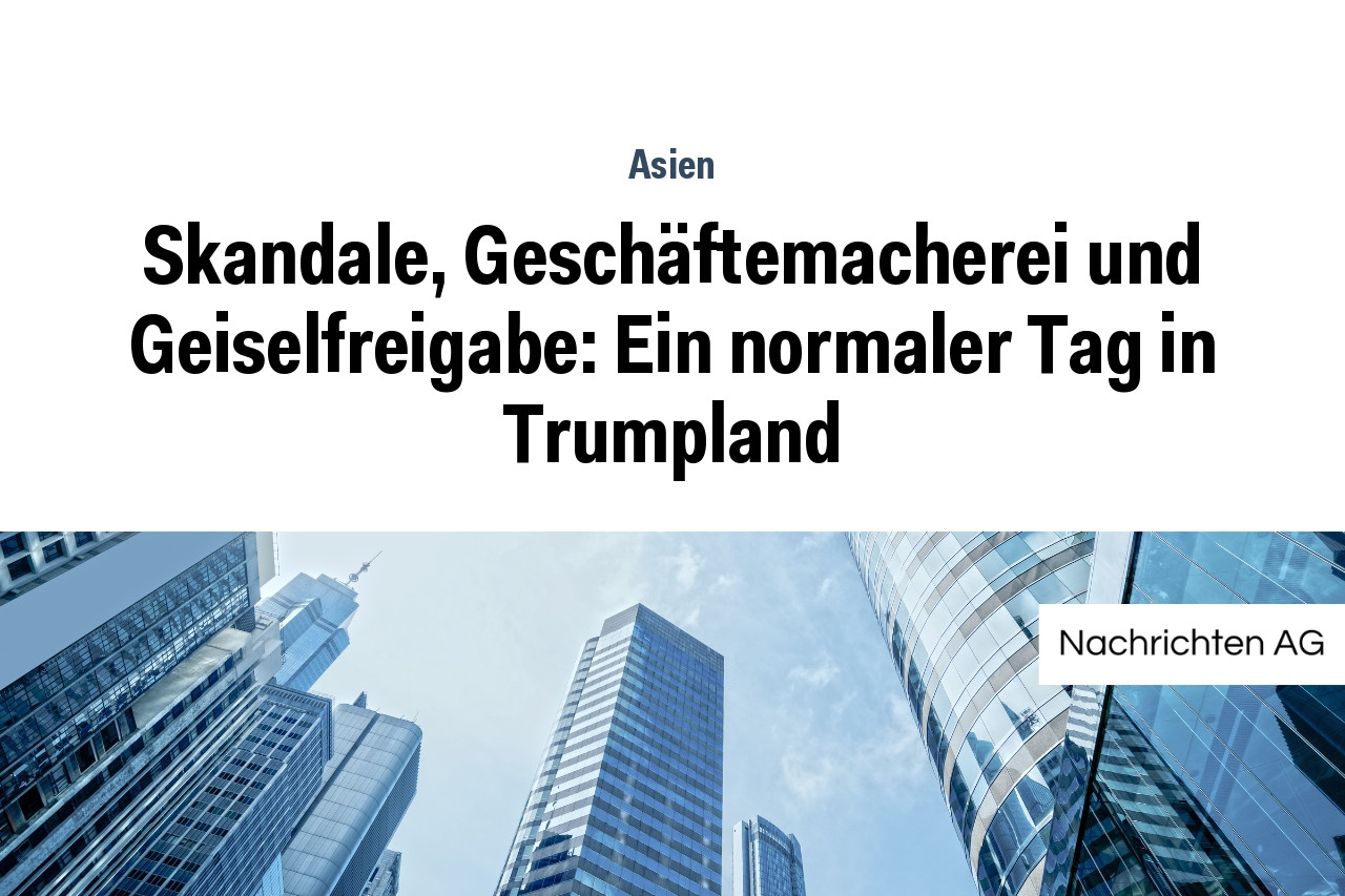 Skandale, Geschäftemacherei und Geiselfreigabe: Ein normaler Tag in Trumpland