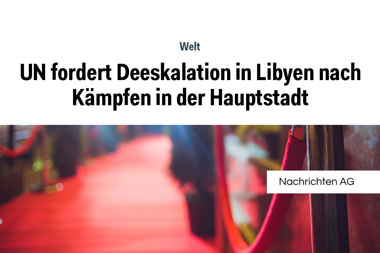 UN fordert Deeskalation in Libyen nach Kämpfen in der Hauptstadt