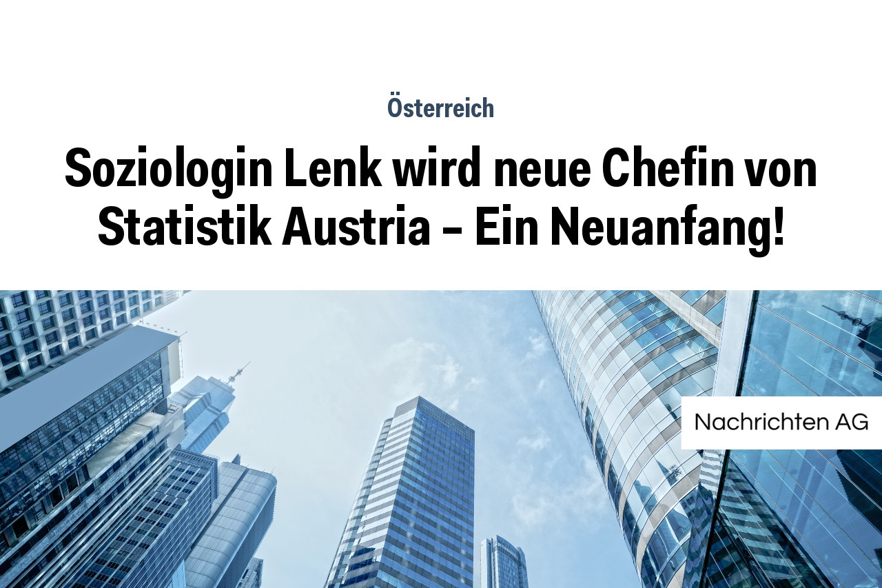 Soziologin Lenk wird neue Chefin von Statistik Austria – Ein Neuanfang!
