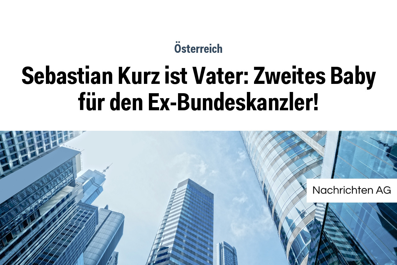 Sebastian Kurz ist Vater: Zweites Baby für den Ex-Bundeskanzler!