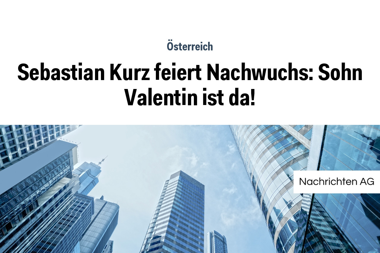 Sebastian Kurz feiert Nachwuchs: Sohn Valentin ist da!