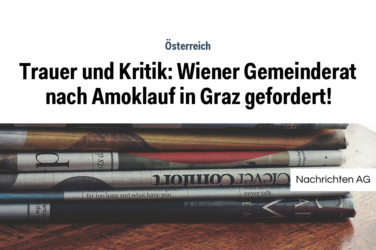 Trauer und Kritik: Wiener Gemeinderat nach Amoklauf in Graz gefordert!
