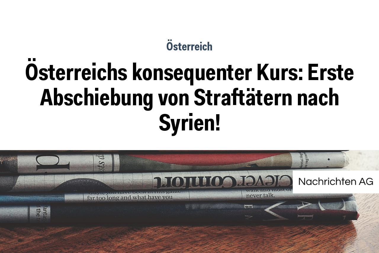 Österreichs konsequenter Kurs: Erste Abschiebung von Straftätern nach Syrien!