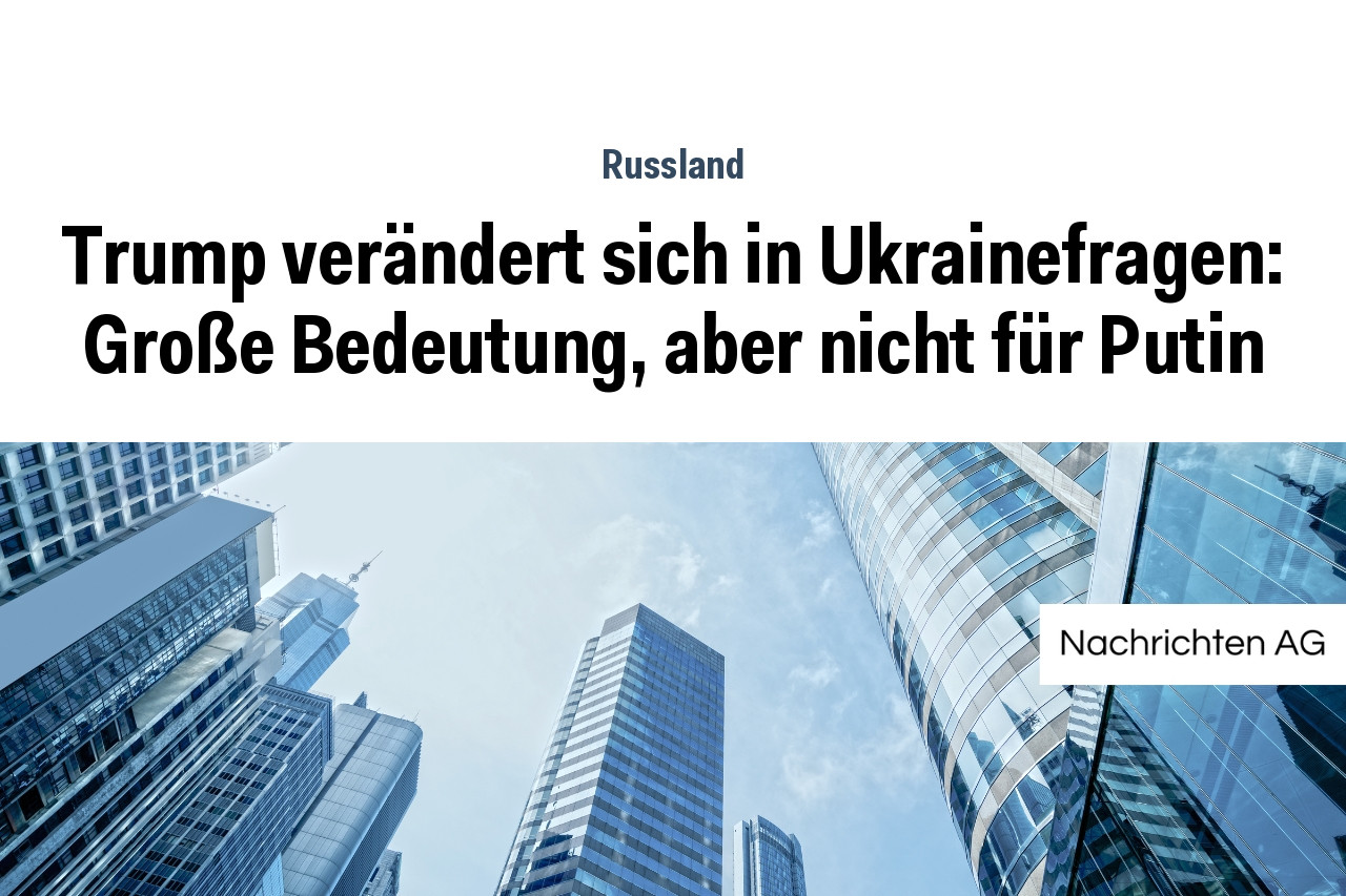 Trump verändert sich in Ukrainefragen: Große Bedeutung, aber nicht für Putin